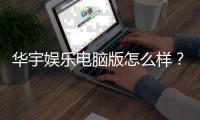 华宇娱乐电脑版怎么样？资深玩家带你全面评测体验