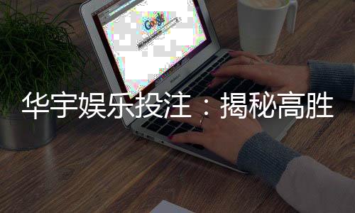 华宇娱乐投注：揭秘高胜率玩家的投注技巧与心得