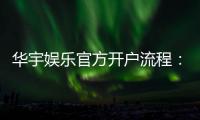 华宇娱乐官方开户流程：详细步骤与注意事项解析
