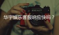 华宇娱乐客服响应快吗？实测体验告诉你答案