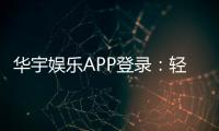 华宇娱乐APP登录:轻松畅玩棋牌电游的必备指南