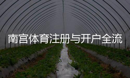 南宫体育注册与开户全流程：新手图文详细教程与常见问题解答