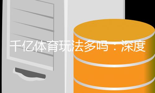 千亿体育玩法多吗:深度剖析体育投注新潮流