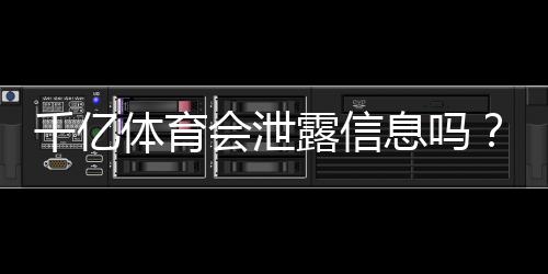 千亿体育会泄露信息吗?绝对保密有保障!