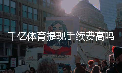 千亿体育提现手续费高吗:真相揭秘