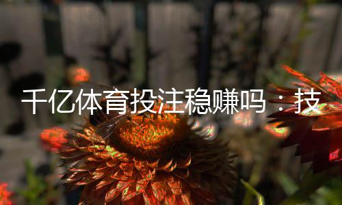 千亿体育投注稳赚吗:技巧揭秘