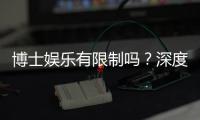 博士娱乐有限制吗?深度解析平台规则与玩家权限