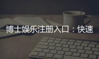 博士娱乐注册入口：快速开户指南与独家优惠解析