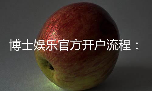 博士娱乐官方开户流程:新手必看的详细步骤与技巧分享