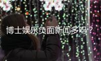 博士娱乐负面新闻多吗？深度解析其真实性与玩家应对策略