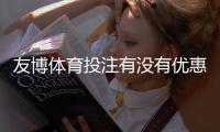 友博体育投注有没有优惠?最新优惠、返水与优惠码领取详解