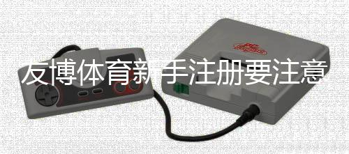 友博体育新手注册要注意什么?实名认证、账号安全与优惠陷阱完整指南