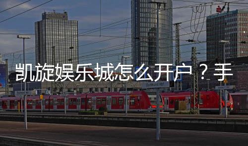 凯旋娱乐城怎么开户?手把手教你快速注册流程