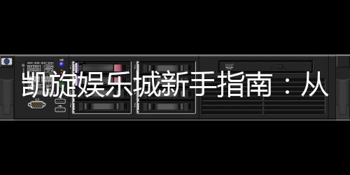 凯旋娱乐城新手指南:从注册到赢钱的完整攻略