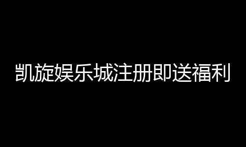 凯旋娱乐城注册即送福利：新会员专享豪礼与高额返水活动