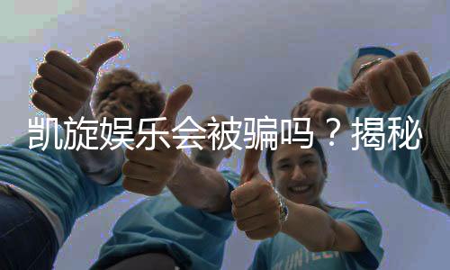 凯旋娱乐会被骗吗?揭秘平台安全性及防骗技巧