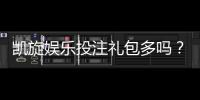 凯旋娱乐投注礼包多吗？揭秘新手必领的隐藏福利与技巧