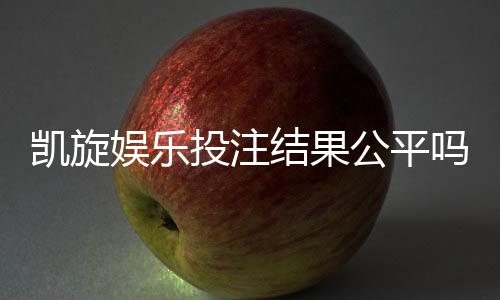 凯旋娱乐投注结果公平吗?深度解析平台公正性与玩家实测反馈