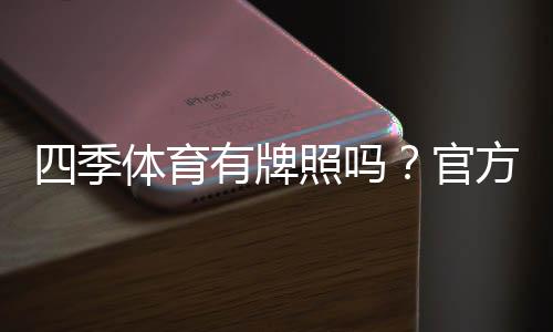 四季体育有牌照吗？官方资质核验、合法性与安全性全面解析