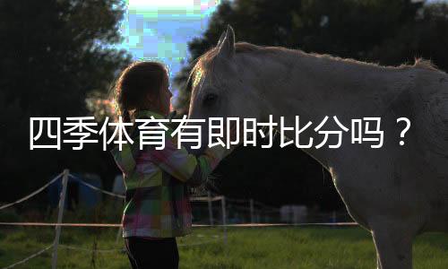 四季体育有即时比分吗?实时比分查看方法与常见问题全解