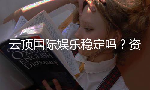 云顶国际娱乐稳定吗?资深玩家揭秘平台真实体验与稳定性