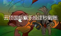 云顶国际娱乐投注秒到账吗？实测到账速度与提款技巧分享