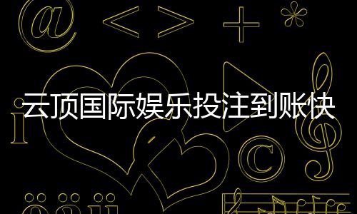 云顶国际娱乐投注到账快吗?实测3分钟极速到款体验分享