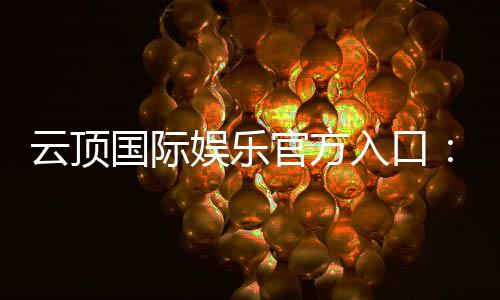 云顶国际娱乐官方入口:探索高端电子游艺的极致体验