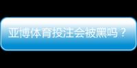 亚博体育投注会被黑吗？安全性真相、常见风险与防护全攻略