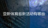 亚新体育最新活动有哪些？优惠详情、领取攻略与常见注意事项