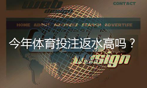 今年体育投注返水高吗?趋势解析与挑选高返水平台攻略
