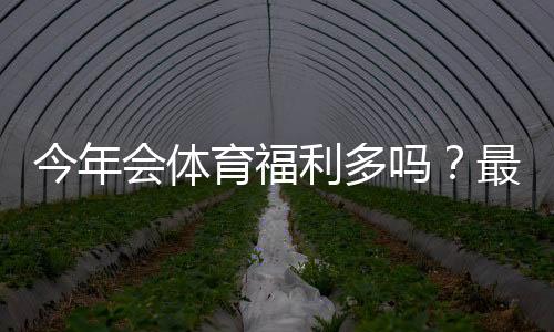 今年会体育福利多吗？最新优惠活动汇总与领取攻略