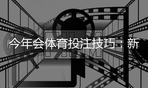 今年会体育投注技巧:新手必学的最新实战策略与风险管理指南