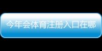 今年会体育注册入口在哪里?最新官方注册流程、手机电脑图文教程与常见问题解答