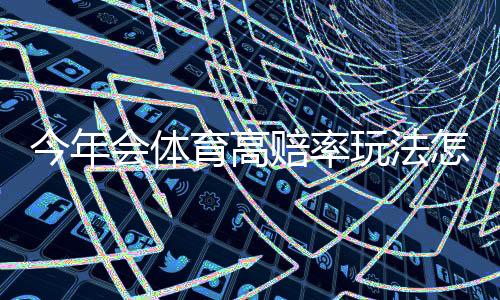 今年会体育高赔率玩法怎么投?新手必学策略与风险控制详解