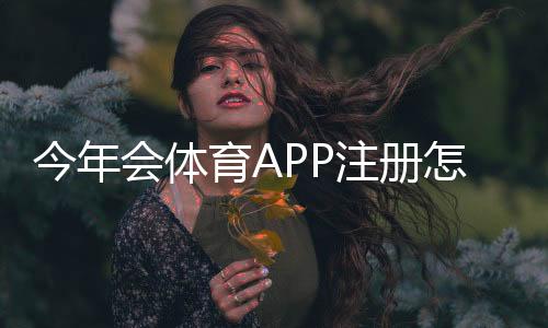 今年会体育APP注册怎么做?新手注册步骤、实名认证与常见问题详解
