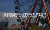 众腾娱乐投注玩法多吗？深度解析平台特色与游戏选择