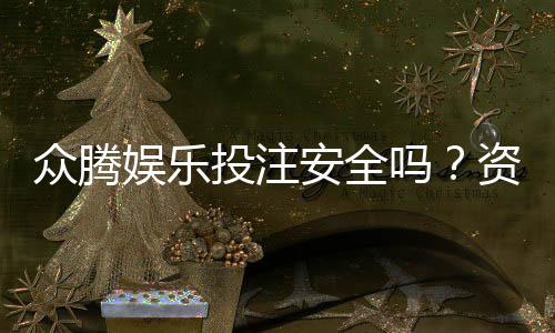 众腾娱乐投注安全吗?资深玩家解析平台保障与风险防范