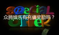 众腾娱乐有充值奖励吗？充值返利活动详情大揭秘