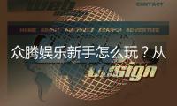 众腾娱乐新手怎么玩？从注册到实战的完整入门指南