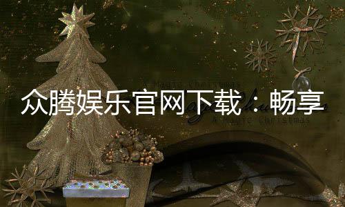 众腾娱乐官网下载:畅享顶级棋牌电游的官方入口指南