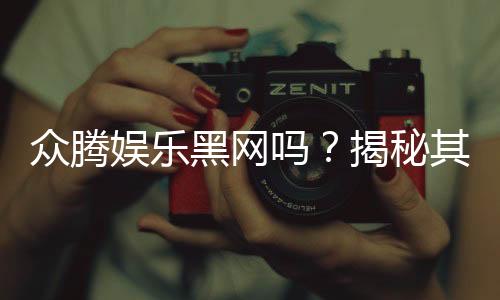 众腾娱乐黑网吗？揭秘其真伪与玩家安全攻略