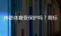伟德体育受保护吗？商标与版权如何认定、查询步骤与维权全攻略