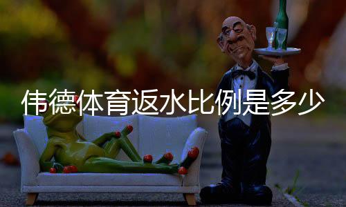 伟德体育返水比例是多少?最新返水规则、计算方法与领取技巧全解析
