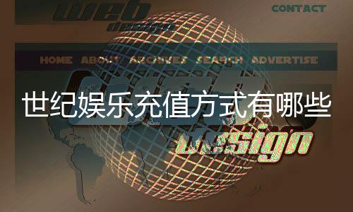 世纪娱乐充值方式有哪些?详解各种便捷充值渠道及到账时间