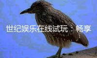 世纪娱乐在线试玩：畅享顶级电子游艺的试玩体验
