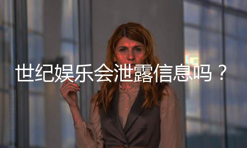 世纪娱乐会泄露信息吗?深度解析平台安全性与隐私保护措施