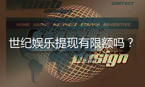 世纪娱乐提现有限额吗？详解提现规则与额度限制