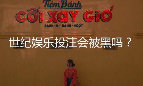 世纪娱乐投注会被黑吗？揭秘平台安全性与防黑攻略