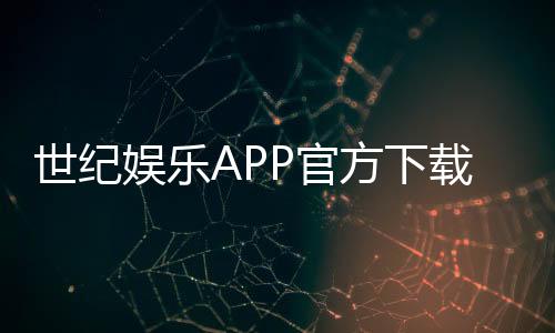 世纪娱乐APP官方下载通道:安全便捷的一站式游戏平台入口